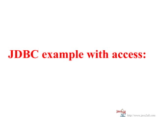 JDBC example with access:



                     http://www.java2all.com
 