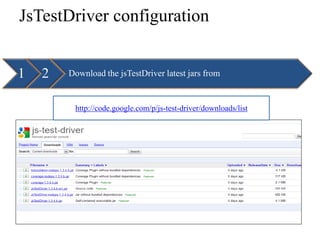 JsTestDriver configuration


1   2   Download the jsTestDriver latest jars from


         http://code.google.com/p/js-test-driver/downloads/list
 