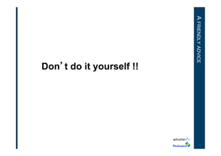 A FRIENDLY ADVICE

Don’t do it yourself !!

 