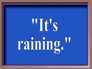 &quot;It's raining.&quot; 