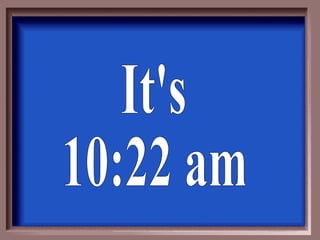 It's 10:22 am 