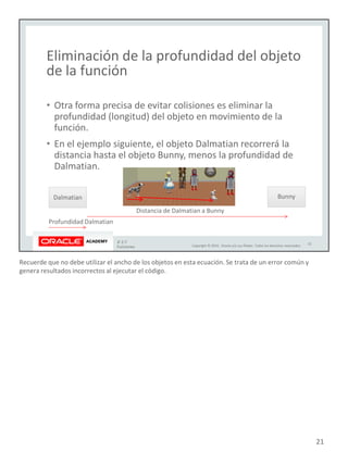 Recuerde que no debe utilizar el ancho de los objetos en esta ecuación. Se trata de un error común y
genera resultados incorrectos al ejecutar el código.
21
 