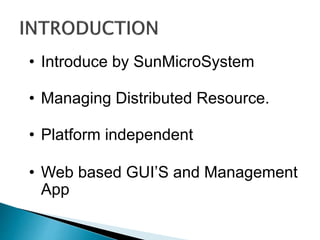 • Introduce by SunMicroSystem
• Managing Distributed Resource.
• Platform independent
• Web based GUI’S and Management
App
 