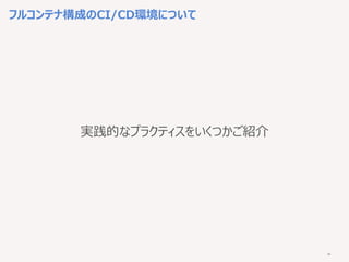 44
フルコンテナ構成のCI/CD環境について
実践的なプラクティスをいくつかご紹介
 