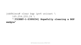 job@kiera# clear bgp ipv4 unicast 
165.254.255.24 
“[TICKET-1-2389234] Hopefully clearing a BGP
wedgie”
BGP	Shutdown	Communication,	APRICOT	2017
 