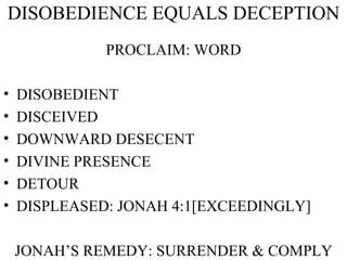 DISOBEDIENCE EQUALS DECEPTION PROCLAIM: WORD DISOBEDIENT DISCEIVED DOWNWARD DESECENT DIVINE PRESENCE DETOUR DISPLEASED: JONAH 4:1[EXCEEDINGLY] JONAH’S REMEDY: SURRENDER & COMPLY 
