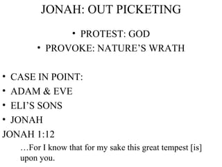 JONAH: OUT PICKETING PROTEST: GOD PROVOKE: NATURE’S WRATH CASE IN POINT:  ADAM & EVE ELI’S SONS JONAH JONAH 1:12 … For I know that for my sake this great tempest [is] upon you .  