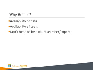 Why Bother?
Availability of data
Availability of tools
Don’t need to be a ML researcher/expert
 