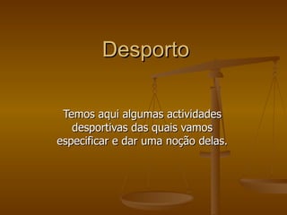 Desporto Temos aqui algumas actividades desportivas das quais vamos especificar e dar uma noção delas. 