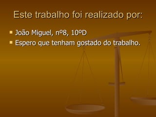 Este trabalho foi realizado por: João Miguel, nº8, 10ºD Espero que tenham gostado do trabalho. 