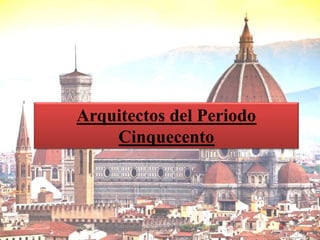 Arquitectos del Periodo
Cinquecento
 