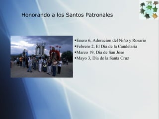 Enero 6, Adoracion del Ni ño y Rosario  Febrero 2, El Dia de la Candelaria  Marzo 19, Dia de San Jose Mayo 3, Dia de la Santa Cruz   Honorando a los Santos Patronales 