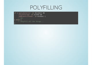 POLYFILLING
if ('querySelector' in document &&
'localStorage' in window &&
'addEventListener' in window) {
// Go!
} else {
// Polyfill all the things...
}
 