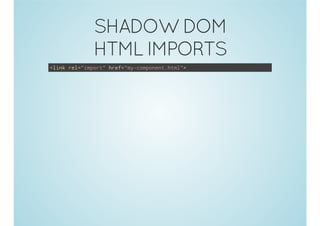 SHADOW DOM
HTML IMPORTS
<link rel="import" href="my-component.html">
 