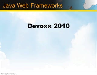 Java Web Frameworks


                             Devoxx 2010




Wednesday, November 16, 11
 