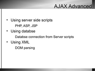 AJAX Advanced Using server side scripts PHP, ASP, JSP Using databse  Databse connection from Server scripts Using XML  DOM parsing 