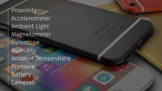 Proximity
Accelerometer
Ambient Light
Magnetometer
Gyroscope
Humidity
Ambient Temperature
Pressure
Battery
Cameras
 
