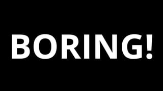 BORING!
 
