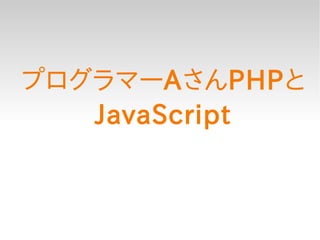 プログラマーAさんPHPと
   JavaScript
 