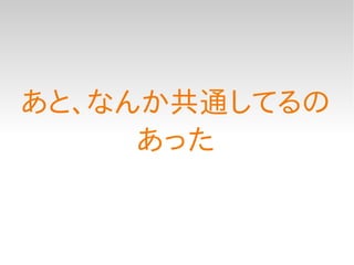 あと、なんか共通してるの
     あった
 