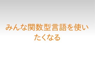 みんな関数型言語を使い
    たくなる
 