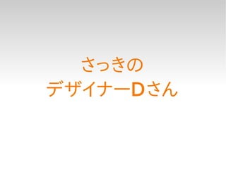 さっきの
デザイナーDさん
 