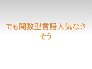 でも関数型言語人気なさ
     そう
 