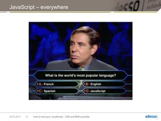 JavaScript – everywhere




29.03.2012   10   How to test your JavaScript – TDD and BDD possible
 
