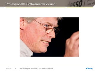 Professionelle Softwareentwicklung




29.03.2012   4   How to test your JavaScript – TDD and BDD possible
 