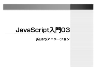 JavaScript入門03
jQueryアニメーション
 