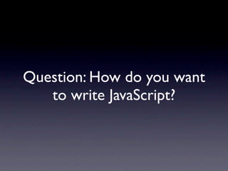 Question: How do you want
   to write JavaScript?
 