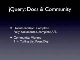 jQuery: Docs & Community


• Documentation: Complete
  Fully documented, complete API.
• Community: Vibrant
  91+ Mailing List Posts/Day
 