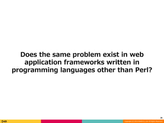 Does the same problem exist in web 
application frameworks written in 
programming languages other than Perl? 
20 
Copyright (C) 2014 DeNA Co.,Ltd. All Rights Reserved. 
 