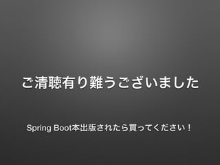 ご清聴有り難うございました
Spring Boot本出版されたら買ってください！
 