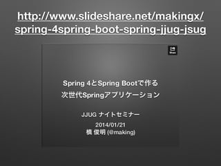 http://www.slideshare.net/makingx/
spring-4spring-boot-spring-jjug-jsug
 