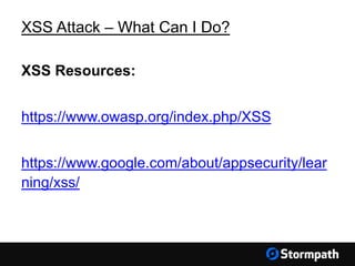 XSS Attack – What Can I Do?
XSS Resources:
https://www.owasp.org/index.php/XSS
https://www.google.com/about/appsecurity/lear
ning/xss/
 