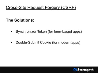 Cross-Site Request Forgery (CSRF)
The Solutions:
• Synchronizer Token (for form-based apps)
• Double-Submit Cookie (for modern apps)
 