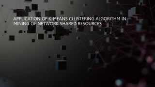 APPLICATION OF K-MEANS CLUSTERING ALGORITHM IN
MINING OF NETWORK SHARED RESOURCES
 