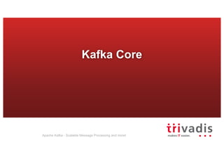 Kafka Core
Apache Kafka - Scalable Message Processing and more!
 