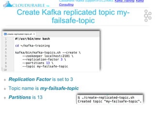 Cassandra / Kafka Support in EC2/AWS. Kafka Training, Kafka
Consulting
™
Create Kafka replicated topic my-
failsafe-topic
❖ Replication Factor is set to 3
❖ Topic name is my-failsafe-topic
❖ Partitions is 13
 