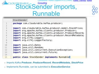 Cassandra / Kafka Support in EC2/AWS. Kafka Training, Kafka
Consulting
™
StockSender imports,
Runnable
❖ Imports Kafka Producer, ProducerRecord, RecordMetadata, StockPrice
❖ Implements Runnable, can be submitted to ExecutionService
 