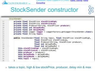 Cassandra / Kafka Support in EC2/AWS. Kafka Training, Kafka
Consulting
™
StockSender constructor
❖ takes a topic, high & low stockPrice, producer, delay min & max
 