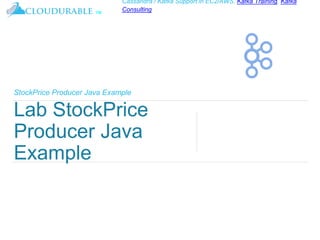 ™
Cassandra / Kafka Support in EC2/AWS. Kafka Training, Kafka
Consulting
StockPrice Producer Java Example
Lab StockPrice
Producer Java
Example
 