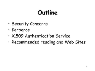 2
Outline
Outline
• Security Concerns
• Kerberos
• X.509 Authentication Service
• Recommended reading and Web Sites
 