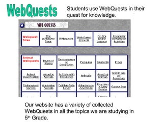 Students use WebQuests in their quest for knowledge.  WebQuests Our website has a variety of collected WebQuests in all the topics we are studying in 5 th  Grade. 