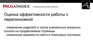 Оценка эффективности работы с
перелинковкой
- изменение pagerank и числа уникальных анкорных
ссылок на продвигаемые страницы
- изменение видимости сайта в поисковых системах
 