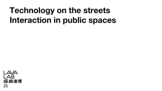 Technology on the streets
Interaction in public spaces
 