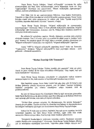 tu5
Sayrn Recep Tatyit Erdolan, "diNel nilliyetailik" kllranr.a ni9 nijlu
edencye€liniz igin bhu lilrla irdclcncyecegizl Ancak bilnenizde fayda var: Neyi
''yapiltacagr" diyonanz onu I'aplyosLnuz.
"Dinsel frilliyet9ilik yapiatacalrl
dedik9e,
y4naya 9alg&lannn biryddnlsnrl
Evel lslm igin bi rey yapnayxcalnzr biliyoruz.,{na brak'n Hristiyml ,
Yahudjlik
vedigei
dinler
iginadarlarkendilcri
bn$eyler
yapnaya
9al$tn.Recep
l aDip
ErdoEan
olarakonlar adna gahmanranbn ankm rok. fakat "Iaeridenetruiyetini
kaybctin, dardan ithalernekhtiyorun. deseniz,oba*a1
SlyD Rece! Tayyip Erdoian. -bdlgeselDilliyetqilik de yapnayacaE
z.
yapnrnayacrgzl'diyonunu Mikrc veharaqehdekDilliyetgilikyapnakld, bdleesel
nilliyelqiliEe
vakil bulahazsn'z.
Zammrz odlr ki,
'ftrkiye
d€kiinsanlann
sijlalelerini
etnik grupolarakldlyo* un!z.
Bu nokteda
bir aydrlatmayapalm.Meselr,dedenizin
9oclklaflsizinailenizin
sdlalesiniolu urur. Yei 5 l0 evlat,c$lcri!e 9ocuklaflbn snHe ylpar ki, budara"etnir
grup donncz. Siz ommda ag!9la bile dcgil, aEen ucund.ki yaprakh ulnFg'n'z r9'n
"biilgesel
hilliyerQilir.idnamlnzolxs degildirki"bijlgesel
nilliyerqilik"tapasn'zl
Ancak 'AKP de bdlgcsel
millilergilikyapanlen hresf bizdevar,istdc.iz,
''Yapmyoruzl"dediginiz bolgcsclnilli)€tqilik'in nas r,!prldr!'m zalmrza iaycl
geljabjz - ofisinizde
tullt l,ilniz.
'HerkesinrnJ'g'GibiYaramall'
Satn Raep Tayyip ErdoEan Heftes inudl$ gibi yatanal'l- sdzii 9ok g zcl
Ancak bu gtzel cnnbyi de bir batka bdliiciiliikle bilituirsiniz. Batl kapah,bll !91k
hanrmkddellenl dilosunuz
Slyn Rcccp Tayyip Erdogd, tolsuzlullar t trlrsullu,<ld toplxn ricda,r,l
s.nmayabltlad, h1 dih,erniksorullr re bai.rriisij gibi lususlaE kaq,yosunuz.
EEerbat6rriisii sorunu,lnan Halip Lis.leri nin a&a pld gibi 28 $ubaln sizr
iktiden gelimeyc ydhelik boyurl,flna gnesek. yani 28 $ubal 1 dncedenbildiginizi.
ba$fiiisij yasaEndo 9ok rahalsr olnadlgnlzl onaya koydsak d,lu da
Eniyisini hehen
henen
hi! bilnediginiz
hlaD'lailgili mevzuhagimevelin
B.lki Palik Baftho
lonoo
sileekiinenikliginmrl ihyacdilece
gi yadaRuhban
Okulunun
naslaqnacab
gjbikonular,
siznrdaha
qokileinizitekeccktn.
''Btilcn fiine soknaya9al$trlar hi! duynayacag,, biz itiniz. balacatzl
denenizde9okCnliing.
Yazrld bctinlei hi9siizdcden
okudtrgunuz
ved&,tnanldnzh
heidedigin€
inandlgnEiginbugiinzordurumddin'zSatnrRecep
TaryipErdolan.
'Nrkiye de30ernikyaprvarde en,b.gdllijlij,ba$r
aq* aynnl yaparken,
h€rliirlii
bilnd tgii yapdken. h€r liidn tuDeyi bizzar soka*cn, sagdasoha nhe erbab'
dmaynr. Henenaynaya
bak1n,
ninekalna$ oldak kendinizi
sdtceksin'z.
"Bnliginizibcraberligi
j?i zedclenek
hloycnler
ohbilt. O6elenek
ntevenler
ollbilir. BunlaFprin vemcyecelizl"diyorsunuz.
Sltio Recep
Taytip [rdogo, dilinden
eok iyi .nlad{nnzr snylediginiz
kahlelerdc."Agandangrkd kdagr du}uyornn?
,tr
 