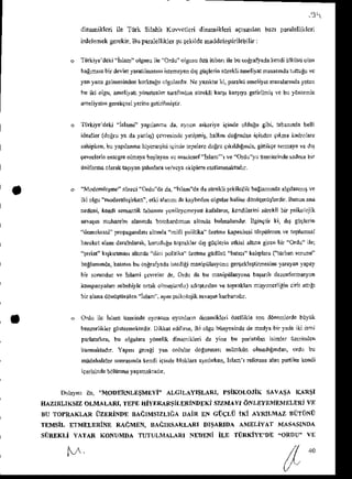 -31
dinmiklcii ile Titk Silahh Kuwerleri dinaniklei agbndan bazr Dlalelliklci
int.lenek gerckir. Bu paralellikler tu Fkilde haddeieglirilebiln :
Turkiye dcki islab olgusuile Ordu' olsusuiJauiriban ile bucotsalyad. kendiiitkns'j olan
balmsz bn devletya€nlhNN isefrelen d$ Ciiglcrinsuiekli .meliyat m6Nhdr lutludurc
yanyan. gclmes
indenkorkluguolgulardtr Ne yu'kk ki, p.ialel aneliya{nasildnldr t.lar
hu jlj olgu, mel,).t )'dreenler rar.ljndrn snrekli ka4, k$'y. getnihir vc bu ydntenle
meliy.t'tr grekq*i yerine
sefti!'nisln
'liirkiye
deki 'hlani' yapllanma
da. alncn sk.riye iqindeoldrEugibi. iabrnndabelli
idealler
(doEru
ya day.nl'r) qclresindc
lelilmir halk'ndogrud.niriid r tnrdlanola.a
s.hipken,buyap.nmahiyc@rii(irde tepelerc
dogd q'k'ldrg'nd.,
gitik9ekmaye ved
9evrelerle
enrcgre
olnayab4layanvcnklcsef hld re 'Orduyu 0anerihdesadrc bir
onifod! olarakt!$yrn tahtrlarave/vsraekipleft rsllahakbdtr.
'Mo!c,,h9De"sii'oi O'du'dad', "islam'dad. streklijekilcilikb.glsNndaals'lanN!ve
iki olg! lnodEnlesirken', erki a!rnn dr kaybe'lenolg! larhd ineddnii$rii: lErd
n. Bunun.n!
neden,,kendi sefrmiil bbai,m, ,lni]er.r€red k f.lah, lordilerjri rrF]li bt Filorojik
salann muharbe alan'ldabohb.rd@rn ahnda bnlnalmdr llgihgtnki, d$ gugldin
''denokrasi' proDaganddr
altndr "milli politikt' iirennekapasiresi
iiirpulener ve roplMsal
harEkctalamdaralhlank, lorudlu lopraklar d$ giglerin erkisi ahrnagn bn Ordu" Llei
'.iat k'*fima, ahrda "di polniki iirctre g0diisn 6arv" kalDhn (1drb.n soruru"
baghn'nda, bah'n bl .oErrry.tu is(cdiEinanipiilasyonuse4.kie*rmesine )sralan yapa)
bi sonndur ve islami q.lreLer de, Odu da bu danipiil6yona bqdnl' de.nfodesyon
k npanr!,fl sbsbi,€ obl orr,J,nlD lr,ildan ve toprakhn nisyon{lGin .nii au!'
b , d . n r ' o n u r u ' u F n
1 . 1 , r. " . n ' o . l o r i l r  d r n ' u ' b ! . 4
Odu ilc ishm nrrinde olianatrolurlani dinan,ikl.riijzellikleson ddn.nn.rdebuynk
benz.rlikler giin.mekedn Dikkai edilnse,iki olgu bnnyesindsde ocdya bir yadaini ismi
parla!&en. bn otgul$a yanelik din{nikled de yitre bn p.rlatld Gimler iizciindo'
kumaktadtr.Yapx, grreli ydn orduld ddgunnasr
niinkijn olhad'Endan,odn bu
mtrdahaleter
sonr6'nd.kendiiginde
bloklaoaynl,iren,Islan" refcraNalatr
panilerkendi
i9erisirdebdltinmeyapn.ktrdr.
Dol.]E, ilo, "MODERNLE$MEYi"
ALGILAYI$LARI,PSIKOLOJIKSAVASA(ARSI
HAZIRLIKSIZ OLMALARI. TEPI' HiIERIRSi'ORiNDE(I SIZMAYI dNI-EYE]I4EMNLIRI Y!
BU ToPRAKLAR izERiNDE BAerMsI?LrilA DAiR EN GUCLiI iKi AYRILMAZ BlTilNil
TtMsiL ETMELERINE R{dMEN, BAaRSAKLARI DISARIDA AMELiYAT MASASINDA
SIi]REKLI YA1AR (oNUMDA TIJTULMiLART Nf,DJiNi ILE Ti]RKIYE'DE "ORDU" VE
M
 