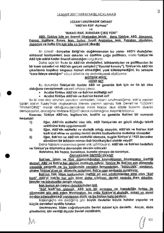 I4 MART
2OOI
TARII]LIBASIN
AC KLAMASI
LOZAN'
I UNIIfMADIK
ORJAK'I
"aBDninKiinaahdl"
"sun,Ast
tn4(sunionl{EKt!Yo*t
ABD.Iiiklve l.ln en <inemll
iilkelerden
blrldlr. Amo litklve: ABD.
Almonvo
Fonso. Inolllere.iulvo. lron. suive. suudl Arobkton lrok Pokkton.Hlndldon.
Jspglrs-lle I!s!sllair!!-bilc-9!-9!e!0ll !!lcd!!
Bnsijredir-Sovyeller
Bnfainin dog moihdon bu yono- aBD'lisrolelllller,
istihborol
leotuyenlei,bozr6ke er ve 6zelllkle
co6u pollllkocl vo o linkve nln
A3o lClnetkilakoddr iinedll olf,ddrdrnrv!.gl,ruyor
Dqhqogrkbn itudeileABDnlnstrotejifle. bllhboroterbn
ve polltlkocon ile
bt kEm oskeneive ASD
nlngereeksohiple ("Slyonkr
Konsey"),
tiiikryeninABD
nln
s'konomo korulluziorgusuzhiumet
elmedlalnl,
yonl k6lelermediSinl,
b! iebeple
''kordll{eye ol'nd'arn|vijcutc] ed e de detekleyerek
sdyllyor
or.
M'IrEFIKMIyIz.
HEDEF
Mh
3! dlrlmdo Tii&iyenin ttzeldeABDve senelde lotr lgin ne lil brr ijlke
oldugunu
cevopldmok
zdrurelonayo9kyor.
t AcoboTitrkiye
ABD
nlnve Botr'nh
mitfiellgl
mi?
. Acobo lijrklye ABD'di.ve Bot nrnhedeli mi?
Buik cdn o c sorunun
cevobn vermeden,
Lozo.Lunulmodorhrz,Lrok
o yop on
isgeti.kokrn (uzey'incle
ousturuhokisienenyopnrn osndo TinkDevei ne "LozAN
lANM|YORUZ
me5ojrol.lu6unu,demokro5i
inson hqklqr diye sozdeSoyk(.i dyerek
demokrosinizl,
o ocoo./ iovizereRISVEI
olorokk! o|d ornz,hepmizbllyoruz.
KEocor; Iijklye ABDnln,ingilleG'nin,
lsrollrnve qenelde 8oh'nrnblr numorcll
1) Eder,ABD'nin
miilteflkloko idik,ABDrurkiye'nin
en 9ij9l0oldugutekstll
sektddine
kotouysulomozdrl
2) EOer,
ABD.lnmijttefikivesioiellkortqgrolroydrk,
ABD'nln
ve Botr'nrn
Kod
kodrlcotehe ve oy(hkcr
ler6ri'd4lekloollyetleinemuhotop
olmozdrk!
3) Eaer,
Boi'nrn
ve AoDnlnmtnefiklolloydrKbug0nliilklye'yi1923
itncesine
d6ndijren
bt lktldonn
mimonBol biiyi,kelelbn
obbnnmlydl?
Dohofozlqs
nrsroLomoyo
gerekyok;s6rl oyorkl,ABD'nlnve
sdtr'nfihedetlyiz
ve lorkiye'ye
dij!moncddowonrtldr
devomedecekr
Hotrldnnt,
blzho E,buroddyE,
bmdo.olmoyodo koro ryd..
ONYARGIN]N
UNETI'GI
SIYAJET
Bofi'ntnislom ve IUrk dnsmonlrdhdon
kovnoklonondnvotoEnrniirettlai
sivosel-
ABDve lotr'vrheroldndomohkum
edlvor,T0rkive
lle Botr'nrn
3ondOnemde
vosdd|d|oerolnlrk
ve bu bo6lomddvenidenlrmondnrlon.
"b6liici'l0k'lon onrn-
okslne
Tiikivevi e. dr diizevde
zo alken,Bonvrosm
levlvedeovntl vor'
8ot'nrn Trld<
lllom ko&usununiiretlidi en lon vainlemlerdenblrkl o,on l(itr?
koft" ABpvl kok'ro her oiln blrdzdohd c6zijvor devlel zo6do lkeh sllkellei
blqleG-bgrslrslsgensi! 91!v9!
kok bununencoprcrttneklerlnden
bitl.
''Knrl kodfnrn oiderek.ABD icin blr ocmdzd ve korodeli6etozloe ile
dbnmellnl q6z ordr eden woshinqlon.bu volE lii*lye yLlsldlt- sllriirc !1ys!l
ocdon k6lele3llrecedlvdnrldrmo
diitii ve buhclovrhdlobesllvor.
sotlongqJodq .ledioimlz
gibl bijyiik devlellerbijyijk horolor
kiiqiik deylellei dyoKo lutorlor.
Unutmoyhr,blzlmcolrolyomlzdoDevlelAdoletigindevlefin.
ti <e etiniz,lzlnverdidi itlgtde Devretoiobiit5,tL.
tr,r UJ
",
 